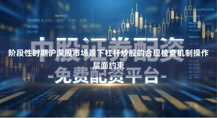 阶段性时期沪深股市场景下杠杆炒股的合规检查机制操作层面约束