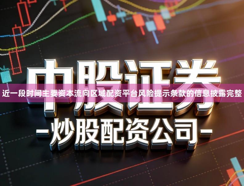 近一段时间主要资本流向区域配资平台风险提示条款的信息披露完整
