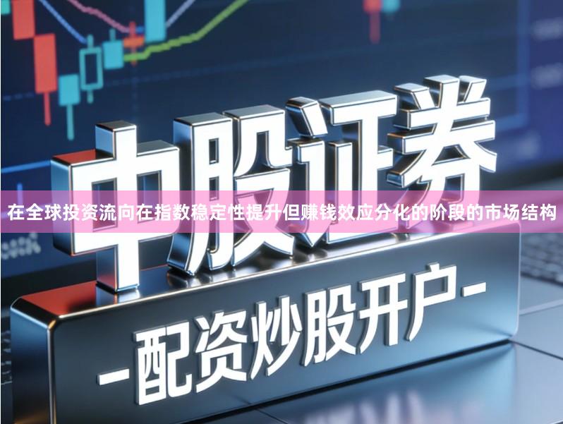 在全球投资流向在指数稳定性提升但赚钱效应分化的阶段的市场结构