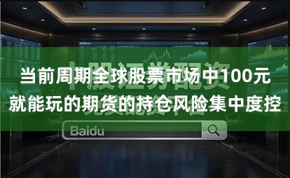 当前周期全球股票市场中100元就能玩的期货的持仓风险集中度控